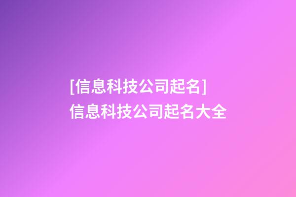 [信息科技公司起名]信息科技公司起名大全-第1張-公司起名-玄機派